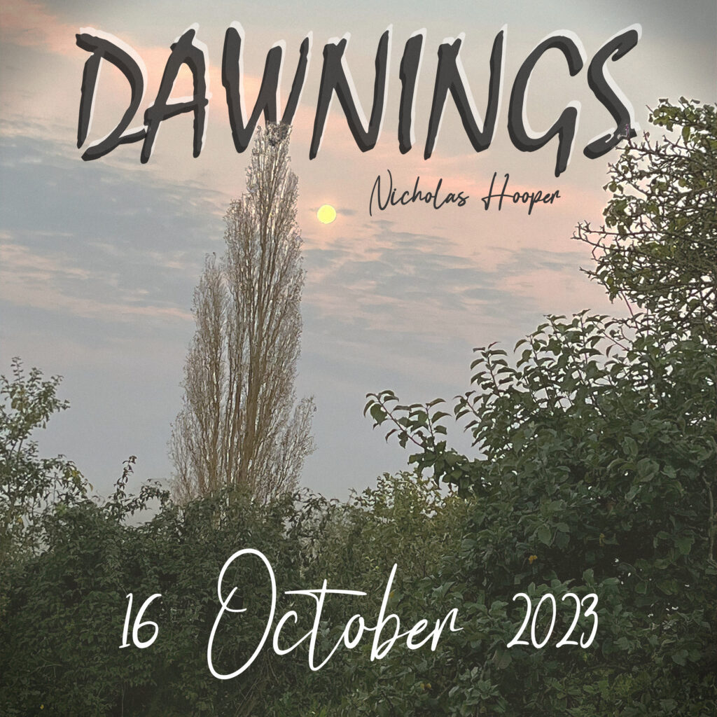 Sun rising at dawn over some hedges and trees. Text: ‘Dawnings’ by Nicholas Hooper. 16 October 2023.